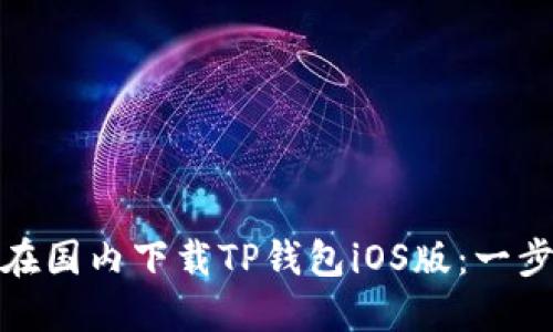 : 如何在国内下载TP钱包iOS版:一步步指导