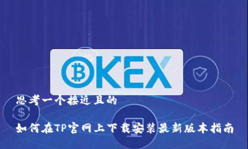 思考一个接近且的
如何在TP官网上下载安装最新版本指南