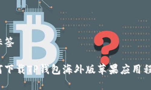 和标签

如何下载TP钱包海外版苹果应用程序？