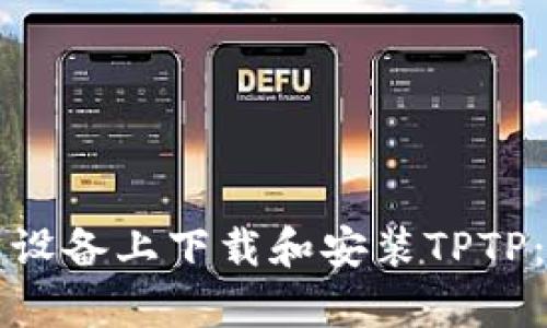 如何在安卓设备上下载和安装TPTP:全方位指南