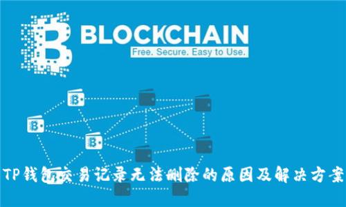 TP钱包交易记录无法删除的原因及解决方案
