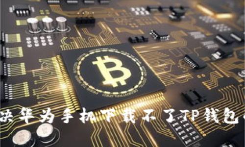 如何解决华为手机下载不了TP钱包的问题?