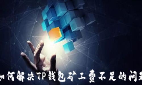 
如何解决TP钱包矿工费不足的问题